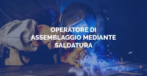 Corsi gratuiti certificazione profili di qualifica - Operatore/trice di assemblaggio mediante saldatura - Sosor